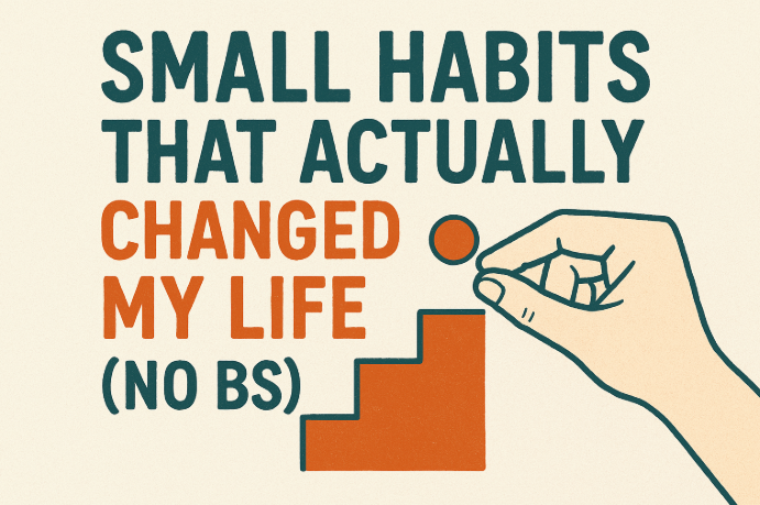 Small Habits That Actually Changed My Life (No BS)