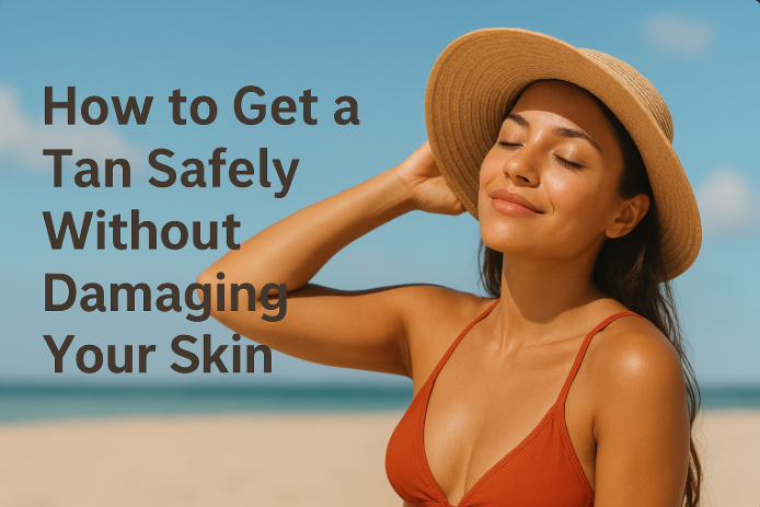 How to Get a Tan Safely Without Damaging Your Skin